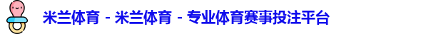 米兰体育 - 米兰体育 - 专业体育赛事投注平台